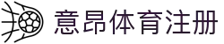 意昂体育注册_意昂体育_平台登录网站